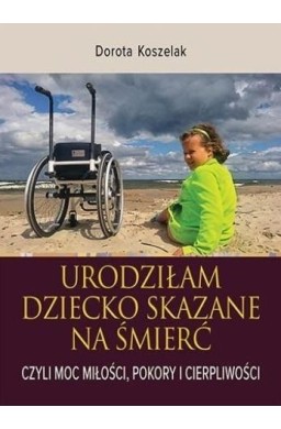 Urodziłam dziecko skazane na śmierć. Czyli moc...