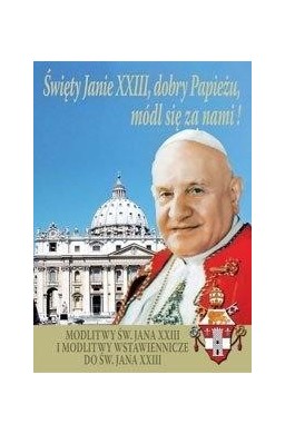 Święty Janie XXIII, dobry Papieżu, módl się za...