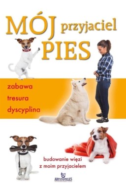 Mój przyjaciel pies. Zabawa, tresura, dyscyplina