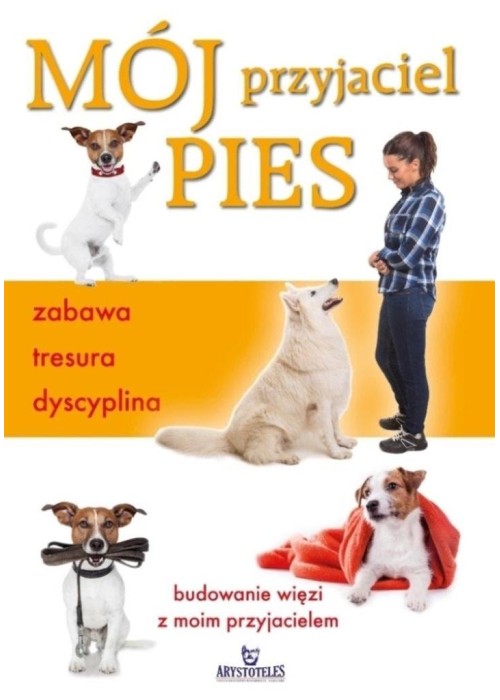 Mój przyjaciel pies. Zabawa, tresura, dyscyplina