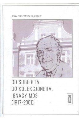 Od subiekta do kolekcjonera. Ignacy Moś...