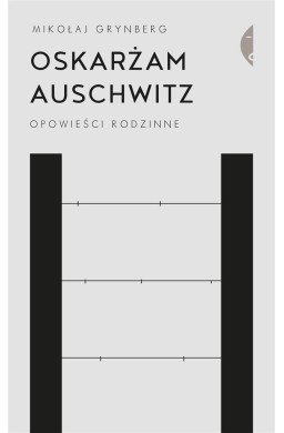 Oskarżam Auschwitz. Opowieści rodzinne