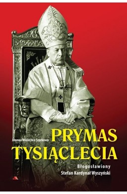Prymas Tysiąclecia. Bł. Stefan Kardynał Wyszyński