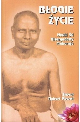 Błogie życie. Nauki Śri Nisargadatty Maharaja 2017