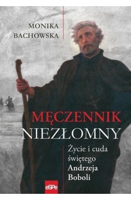 Męczennik niezłomny. Życie i cuda Św. A. Boboli