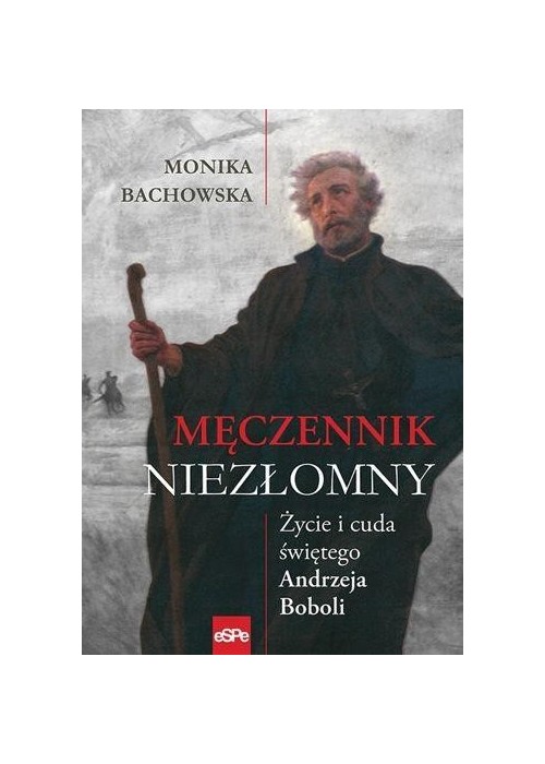 Męczennik niezłomny. Życie i cuda Św. A. Boboli